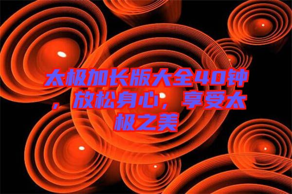 太極加長(zhǎng)版大全40鐘，放松身心，享受太極之美