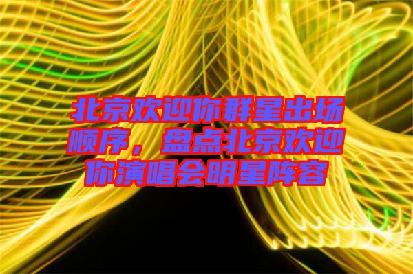 北京歡迎你群星出場順序，盤點(diǎn)北京歡迎你演唱會明星陣容