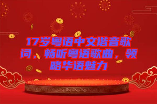 17歲粵語(yǔ)中文諧音歌詞，暢聽(tīng)粵語(yǔ)歌曲，領(lǐng)略華語(yǔ)魅力