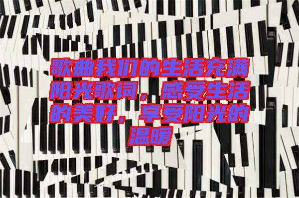 歌曲我們的生活充滿陽(yáng)光歌詞，感受生活的美好，享受陽(yáng)光的溫暖
