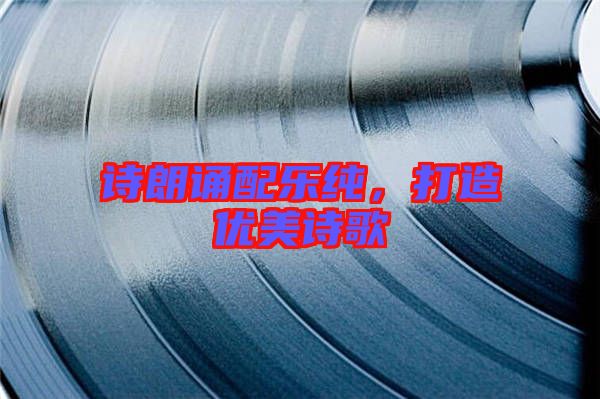 詩(shī)朗誦配樂純，打造優(yōu)美詩(shī)歌
