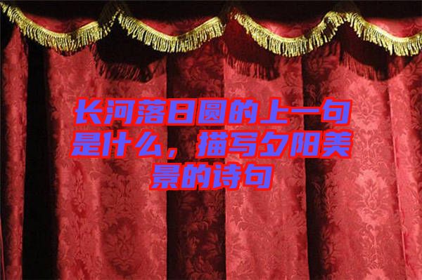 長河落日?qǐng)A的上一句是什么，描寫夕陽美景的詩句