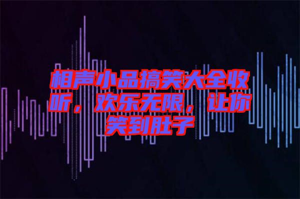 相聲小品搞笑大全收聽，歡樂(lè)無(wú)限，讓你笑到肚子