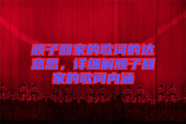 順子回家的歌詞的達意思，詳細(xì)解順子回家的歌詞內(nèi)涵