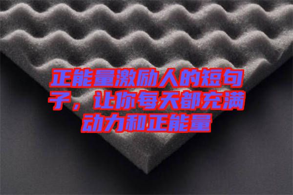 正能量激勵(lì)人的短句子，讓你每天都充滿(mǎn)動(dòng)力和正能量