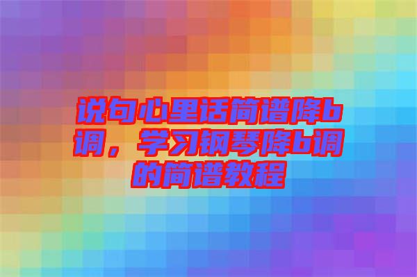 說句心里話簡(jiǎn)譜降b調(diào)，學(xué)習(xí)鋼琴降b調(diào)的簡(jiǎn)譜教程