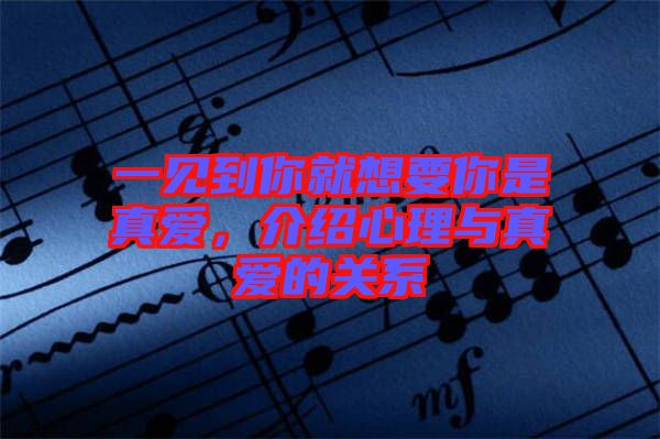 一見(jiàn)到你就想要你是真愛(ài)，介紹心理與真愛(ài)的關(guān)系