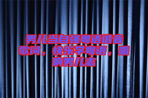 男兒當(dāng)自強(qiáng)粵語諧音歌詞，快樂學(xué)粵語，唱響男兒志