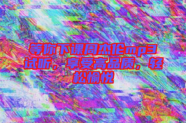 等你下課周杰倫mp3試聽(tīng)，享受高品質(zhì)，輕松愉悅