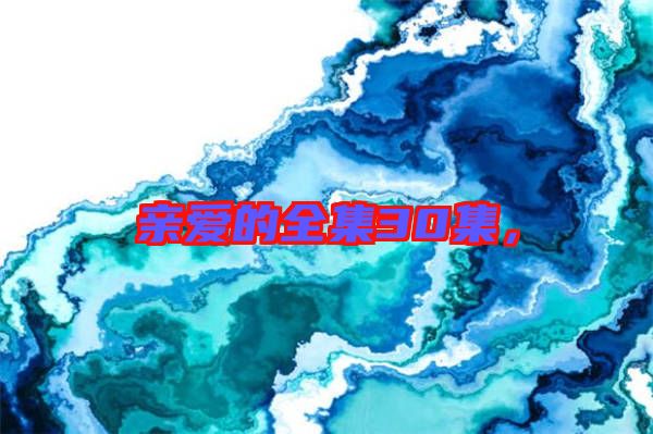 親愛(ài)的全集30集，