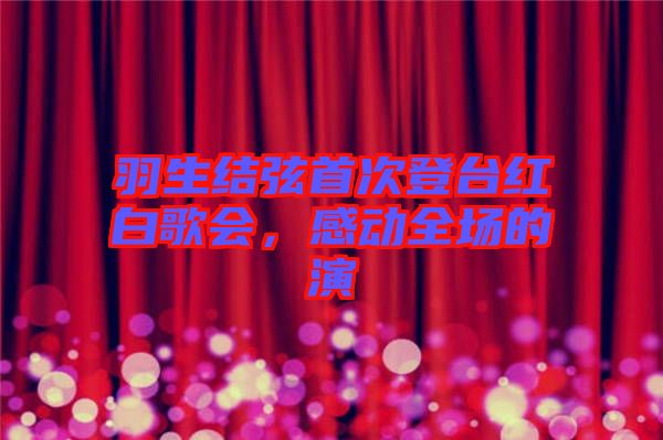 羽生結(jié)弦首次登臺(tái)紅白歌會(huì)，感動(dòng)全場的演