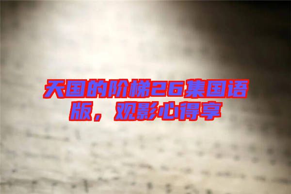 天國(guó)的階梯26集國(guó)語(yǔ)版，觀(guān)影心得享