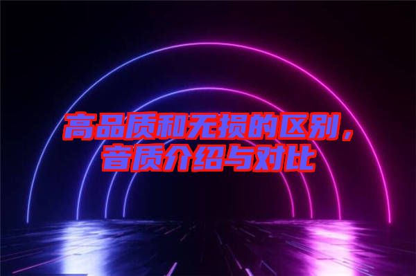 高品質和無損的區(qū)別，音質介紹與對比