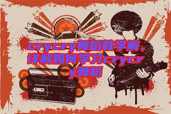 crycry舞蹈教學(xué)解，詳解如何學(xué)習crycry舞蹈