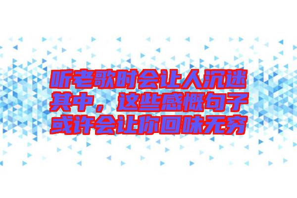 聽老歌時(shí)會(huì)讓人沉迷其中，這些感慨句子或許會(huì)讓你回味無窮