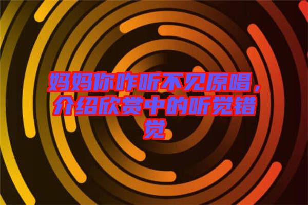媽媽你咋聽不見原唱，介紹欣賞中的聽覺(jué)錯(cuò)覺(jué)