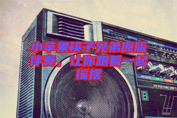 小蘋(píng)果筷子兄弟原版伴奏，讓你跟著一起搖擺