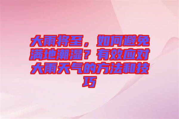 大雨將至，如何避免滿(mǎn)地潮濕？有效應(yīng)對(duì)大雨天氣的方法和技巧