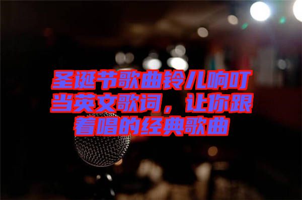 圣誕節(jié)歌曲鈴兒響叮當英文歌詞，讓你跟著唱的經典歌曲