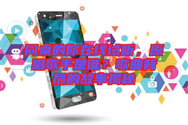 同桌的你在線試聽(tīng)，原唱歌手是誰(shuí)？歌曲背后的故事揭秘