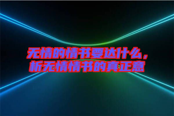 無情的情書要達(dá)什么，析無情情書的真正意