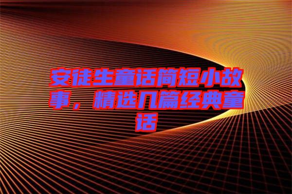 安徒生童話(huà)簡(jiǎn)短小故事，精選幾篇經(jīng)典童話(huà)