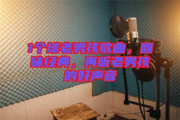 1個球老男孩歌曲，回味經(jīng)典，再聽老男孩的好聲音