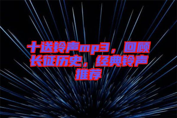 十送鈴聲mp3，回顧長(zhǎng)征歷史，經(jīng)典鈴聲推薦