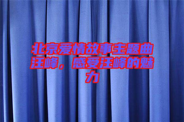 北京愛(ài)情故事主題曲汪峰，感受汪峰的魅力
