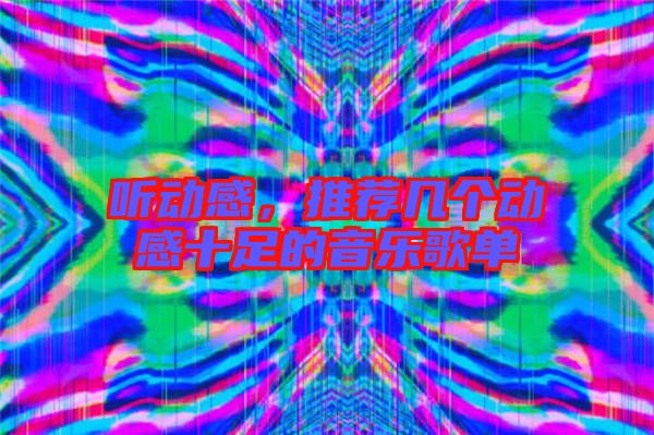 聽動感，推薦幾個(gè)動感十足的音樂歌單