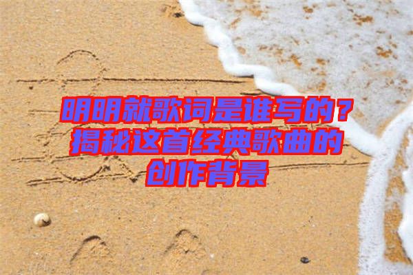 明明就歌詞是誰(shuí)寫的？揭秘這首經(jīng)典歌曲的創(chuàng)作背景