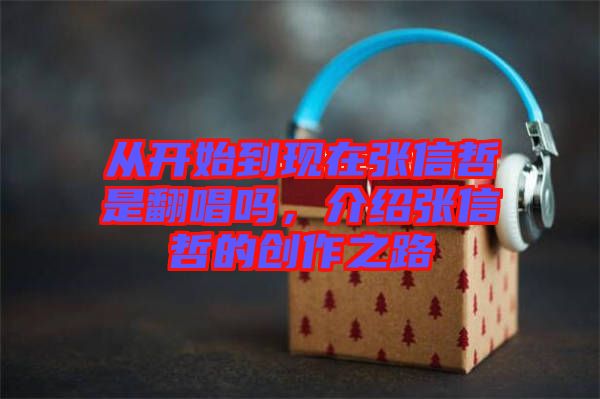 從開始到現在張信哲是翻唱嗎，介紹張信哲的創(chuàng)作之路