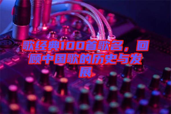 歌經典100首歌名，回顧中國歌的歷史與發(fā)展