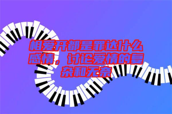 相愛(ài)開(kāi)都是罪達(dá)什么感情，討論愛(ài)情的復(fù)雜和無(wú)奈