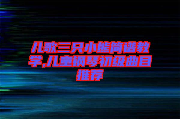 兒歌三只小熊簡譜教學(xué),兒童鋼琴初級(jí)曲目推薦
