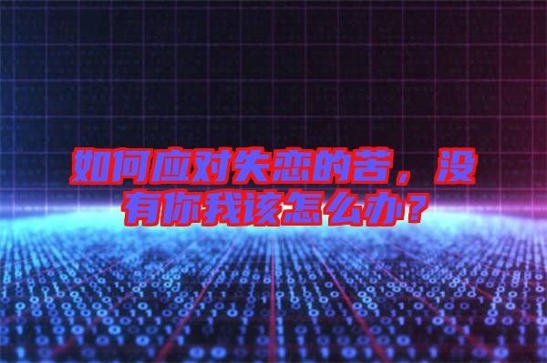 如何應(yīng)對(duì)失戀的苦，沒(méi)有你我該怎么辦？