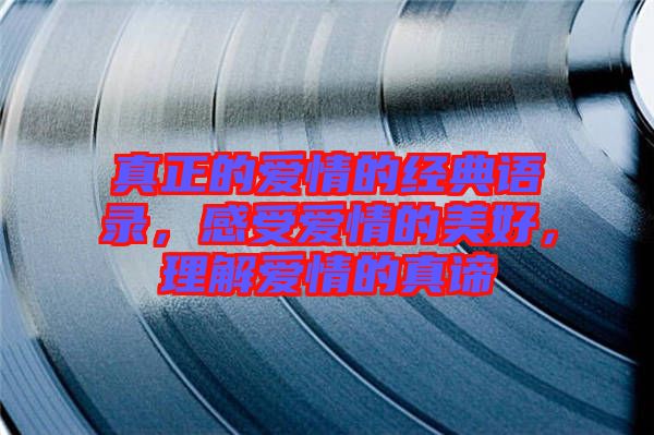 真正的愛(ài)情的經(jīng)典語(yǔ)錄，感受愛(ài)情的美好，理解愛(ài)情的真諦
