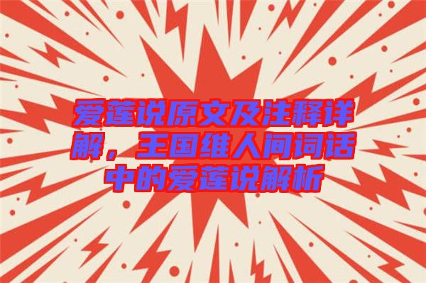 愛(ài)蓮說(shuō)原文及注釋詳解，王國(guó)維人間詞話(huà)中的愛(ài)蓮說(shuō)解析