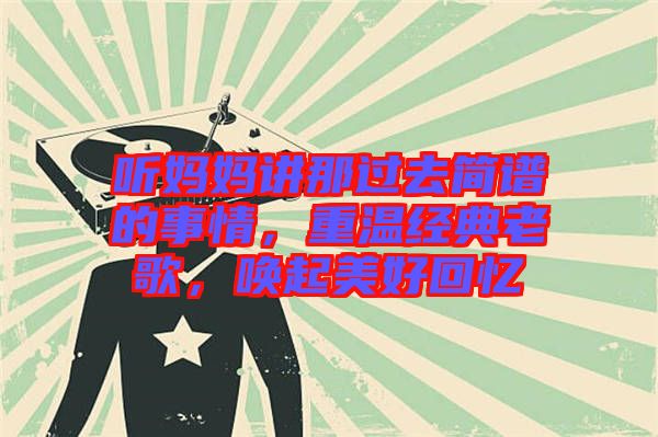 聽(tīng)媽媽講那過(guò)去簡(jiǎn)譜的事情，重溫經(jīng)典老歌，喚起美好回憶