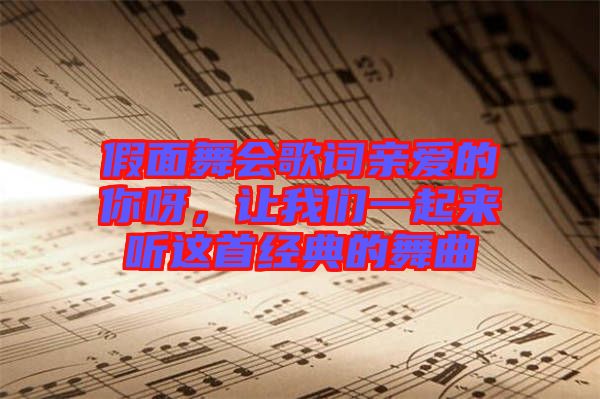 假面舞會(huì)歌詞親愛的你呀，讓我們一起來(lái)聽這首經(jīng)典的舞曲