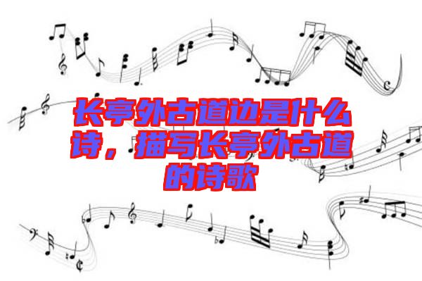 長(zhǎng)亭外古道邊是什么詩(shī)，描寫(xiě)長(zhǎng)亭外古道的詩(shī)歌
