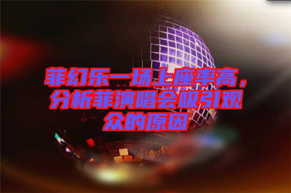 菲幻樂(lè)一場(chǎng)上座率高，分析菲演唱會(huì)吸引觀(guān)眾的原因