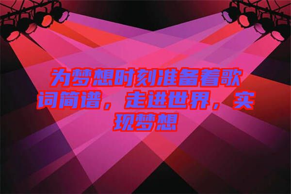 為夢想時(shí)刻準(zhǔn)備著歌詞簡譜，走進(jìn)世界，實(shí)現(xiàn)夢想