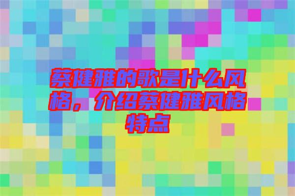 蔡健雅的歌是什么風(fēng)格，介紹蔡健雅風(fēng)格特點