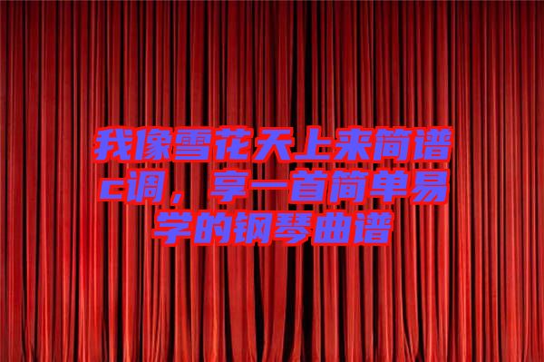 我像雪花天上來簡譜c調(diào)，享一首簡單易學的鋼琴曲譜