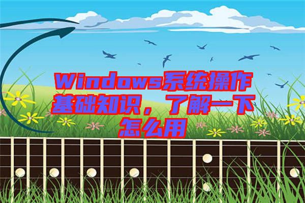 Windows系統(tǒng)操作基礎知識，了解一下怎么用