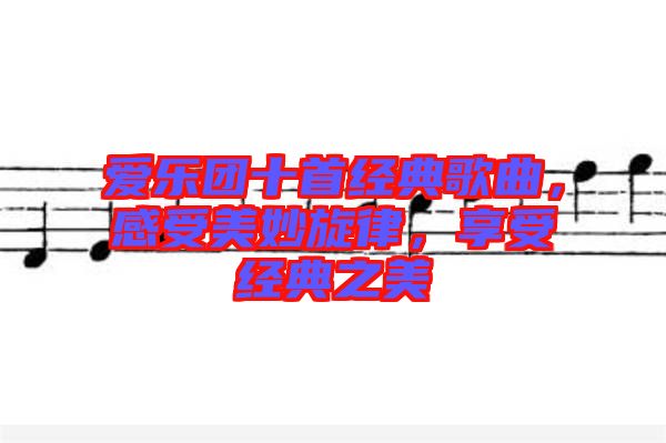 愛樂團(tuán)十首經(jīng)典歌曲，感受美妙旋律，享受經(jīng)典之美