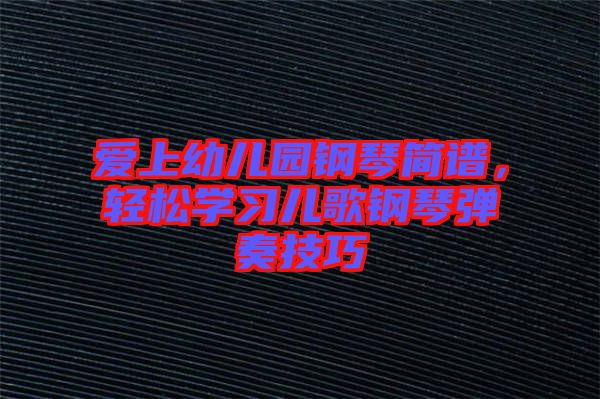 愛(ài)上幼兒園鋼琴簡(jiǎn)譜，輕松學(xué)習(xí)兒歌鋼琴?gòu)椬嗉记? width=