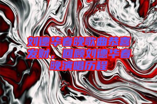 劉德華春晚歌曲恭喜發(fā)財，回顧劉德華春晚演唱?dú)v程