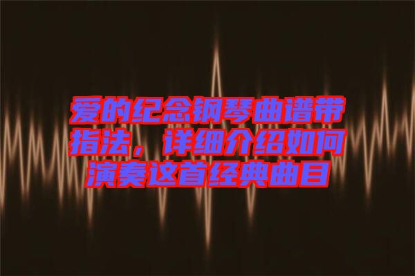 愛的紀念鋼琴曲譜帶指法，詳細介紹如何演奏這首經(jīng)典曲目
